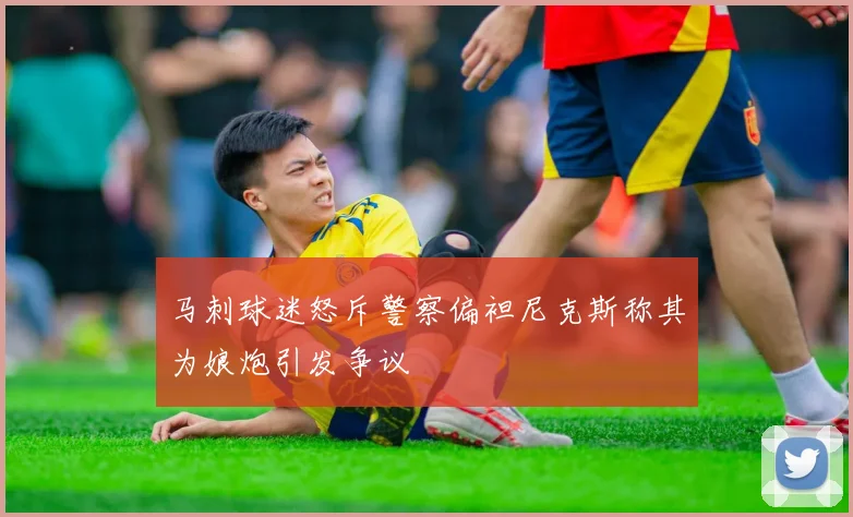 马刺球迷怒斥警察偏袒尼克斯称其为娘炮引发争议