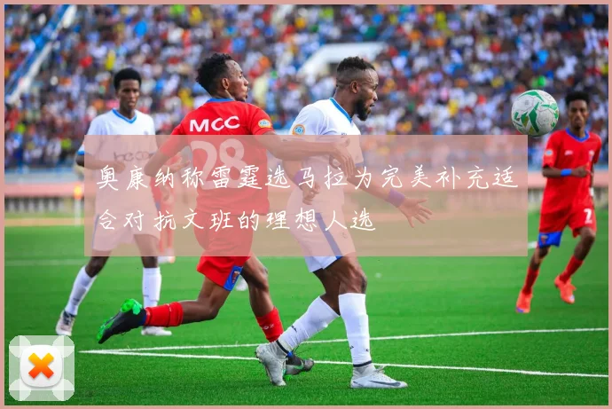 奥康纳称雷霆选马拉为完美补充适合对抗文班的理想人选
