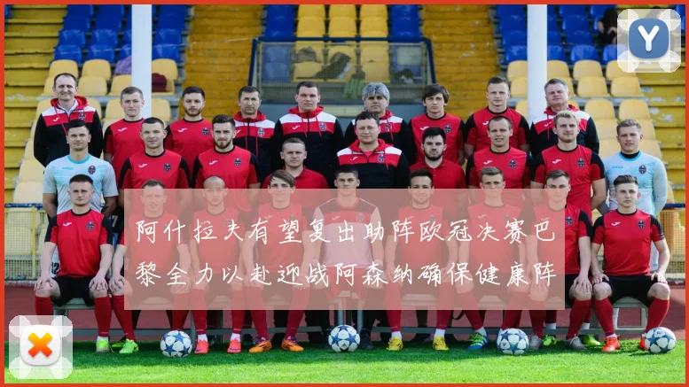 阿什拉夫有望复出助阵欧冠决赛巴黎全力以赴迎战阿森纳确保健康阵容
