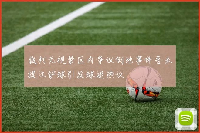裁判无视禁区内争议倒地事件吾米提江铲球引发球迷热议