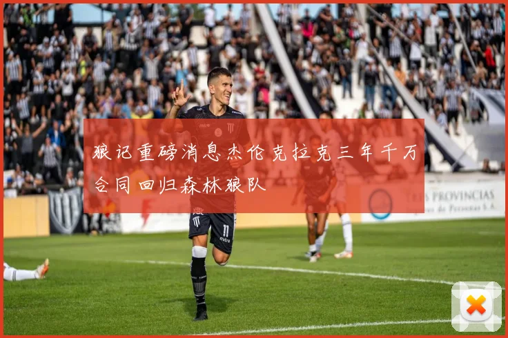 狼记重磅消息杰伦克拉克三年千万合同回归森林狼队