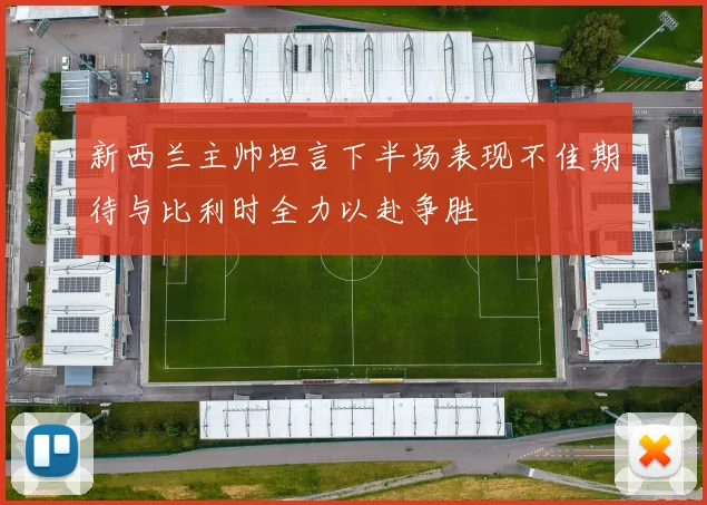 新西兰主帅坦言下半场表现不佳期待与比利时全力以赴争胜