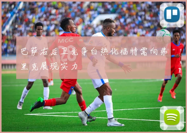 巴萨右后卫竞争白热化福特需向弗里克展现实力