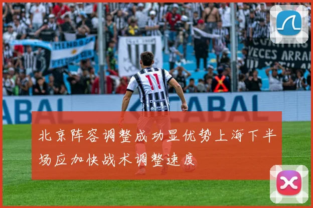 北京阵容调整成功显优势上海下半场应加快战术调整速度