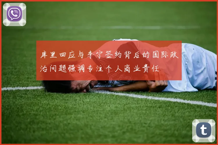 库里回应与李宁签约背后的国际政治问题强调专注个人商业责任