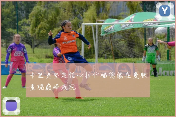 卡里克坚定信心拉什福德能在曼联重现巅峰表现