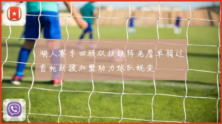 湖人赛季回顾双核缺阵老詹单骑过首轮新援加盟助力球队蜕变