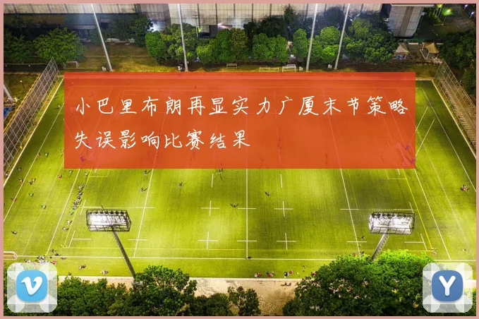 小巴里布朗再显实力广厦末节策略失误影响比赛结果