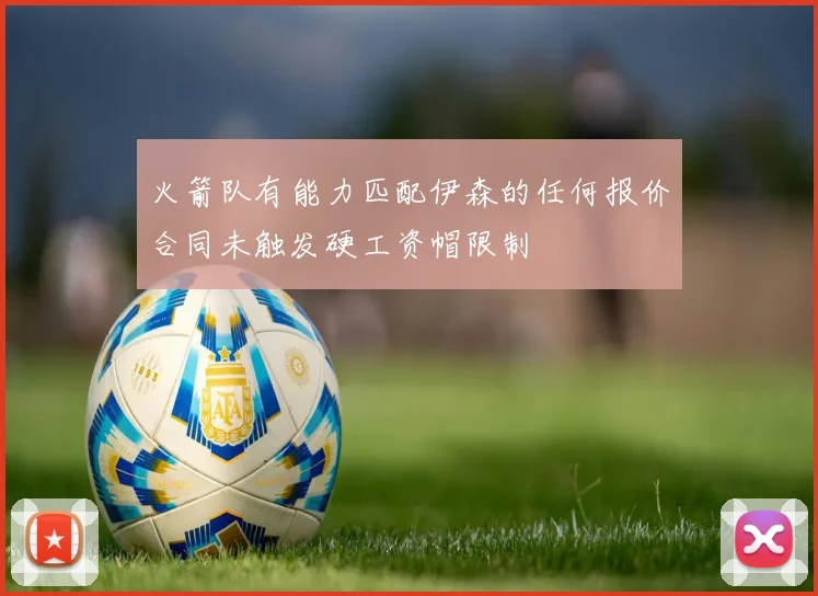 火箭队有能力匹配伊森的任何报价合同未触发硬工资帽限制
