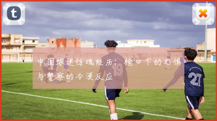 中国球迷惊魂经历：枪口下的恐惧与警察的冷漠反应